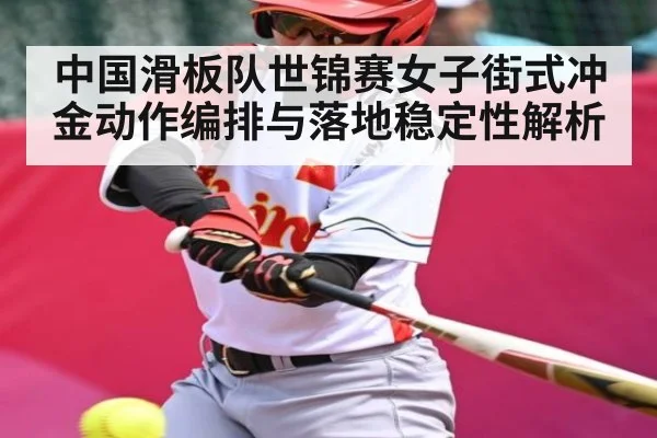 中国滑板队世锦赛女子街式冲金动作编排与落地稳定性解析