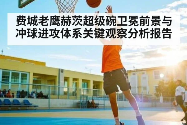 费城老鹰赫茨超级碗卫冕前景与冲球进攻体系关键观察分析报告